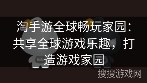 淘手游全球畅玩家园：共享全球游戏乐趣，打造游戏家园