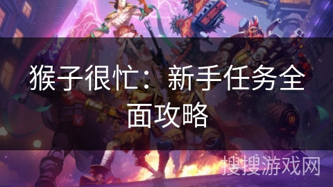 猴子很忙：新手任务全面攻略