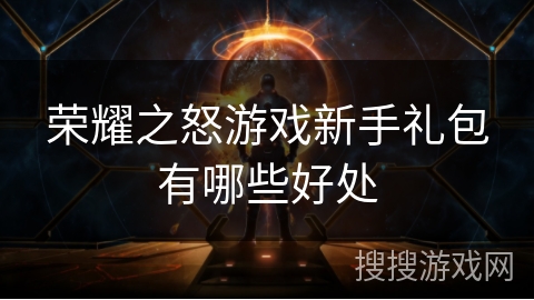 荣耀之怒游戏新手礼包有哪些好处