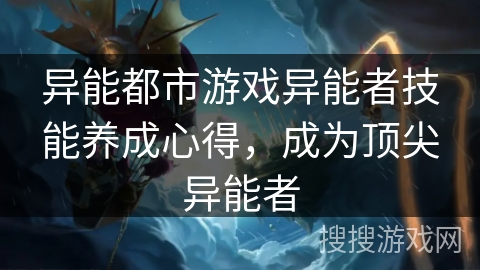 异能都市游戏异能者技能养成心得，成为顶尖异能者