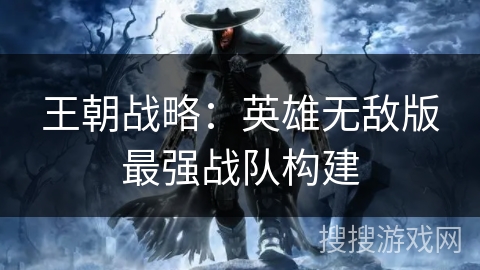 王朝战略：英雄无敌版最强战队构建