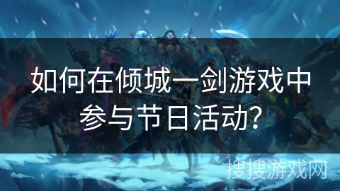 如何在倾城一剑游戏中参与节日活动？