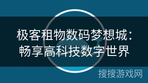 极客租物数码梦想城：畅享高科技数字世界