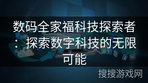 数码全家福科技探索者：探索数字科技的无限可能
