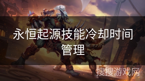 永恒起源技能冷却时间管理