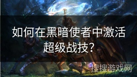 如何在黑暗使者中激活超级战技？