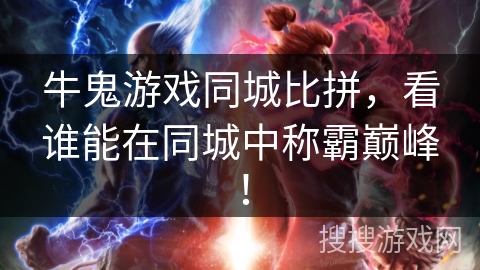 牛鬼游戏同城比拼，看谁能在同城中称霸巅峰！