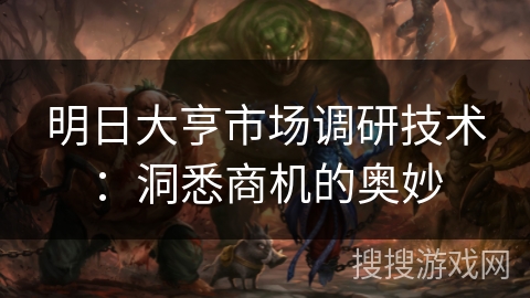 明日大亨市场调研技术：洞悉商机的奥妙