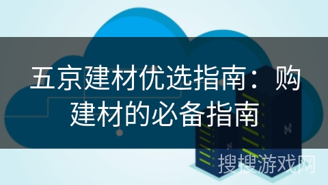 五京建材优选指南：购建材的必备指南
