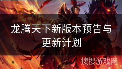 龙腾天下新版本预告与更新计划