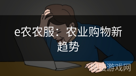 e农农服：农业购物新趋势