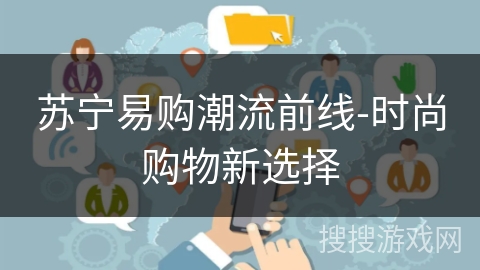 苏宁易购潮流前线-时尚购物新选择