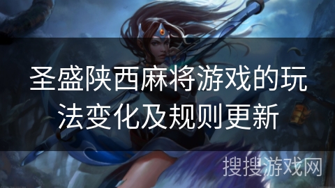 圣盛陕西麻将游戏的玩法变化及规则更新