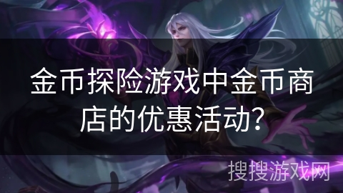 金币探险游戏中金币商店的优惠活动？