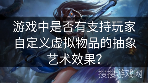 游戏中是否有支持玩家自定义虚拟物品的抽象艺术效果？
