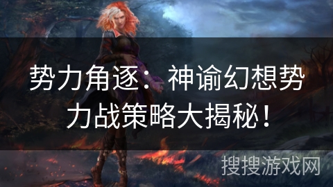 势力角逐：神谕幻想势力战策略大揭秘！
