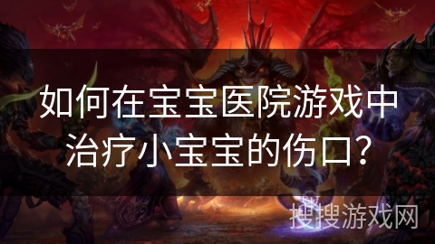 如何在宝宝医院游戏中治疗小宝宝的伤口？