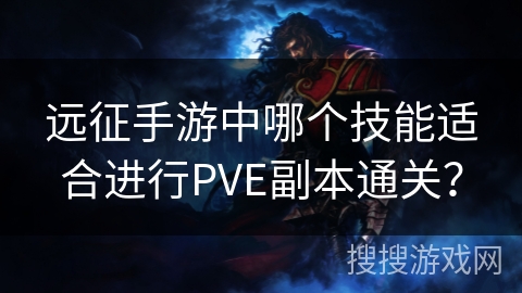 远征手游中哪个技能适合进行PVE副本通关？