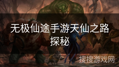 无极仙途手游天仙之路探秘