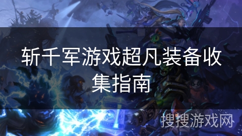 斩千军游戏超凡装备收集指南