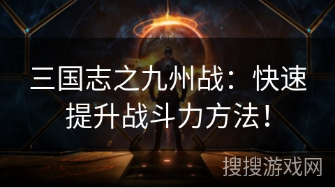 三国志之九州战：快速提升战斗力方法！