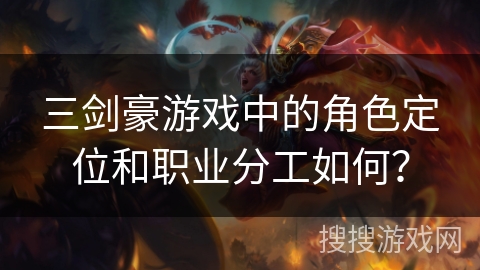 三剑豪游戏中的角色定位和职业分工如何？