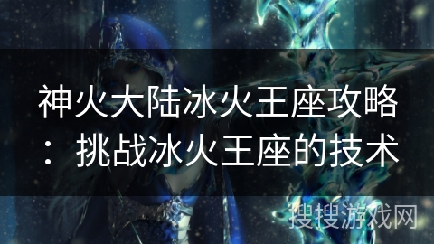 神火大陆冰火王座攻略：挑战冰火王座的技术