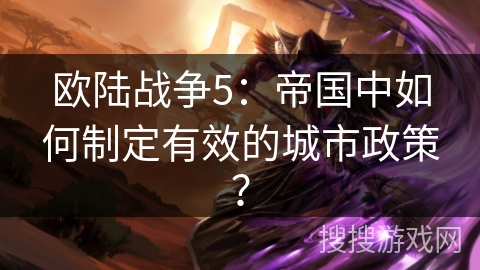 欧陆战争5：帝国中如何制定有效的城市政策？