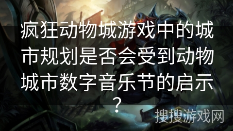 疯狂动物城游戏中的城市规划是否会受到动物城市数字音乐节的启示？