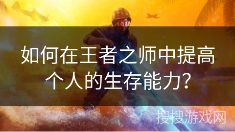 如何在王者之师中提高个人的生存能力？
