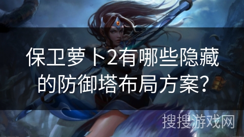 保卫萝卜2有哪些隐藏的防御塔布局方案？