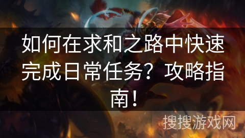 如何在求和之路中快速完成日常任务？攻略指南！