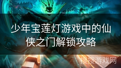 少年宝莲灯游戏中的仙侠之门解锁攻略