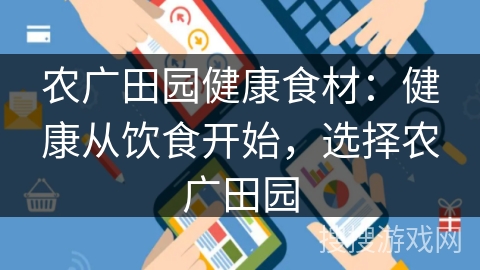 农广田园健康食材：健康从饮食开始，选择农广田园