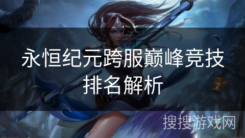 永恒纪元跨服巅峰竞技排名解析