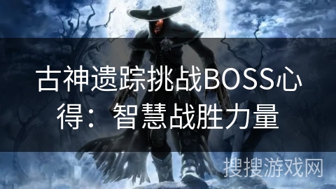 古神遗踪挑战BOSS心得：智慧战胜力量