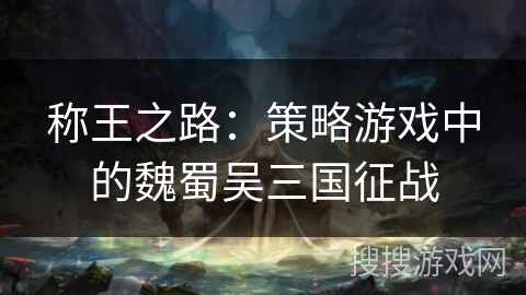 称王之路：策略游戏中的魏蜀吴三国征战