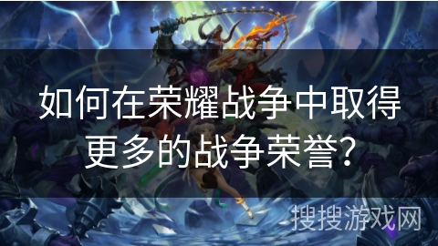 如何在荣耀战争中取得更多的战争荣誉？