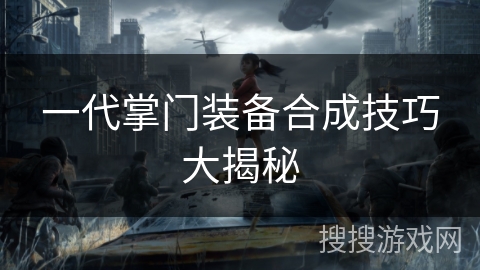 一代掌门装备合成技巧大揭秘
