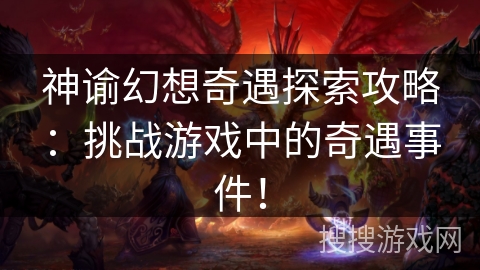 神谕幻想奇遇探索攻略：挑战游戏中的奇遇事件！