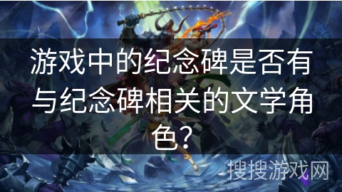 游戏中的纪念碑是否有与纪念碑相关的文学角色？