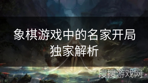 象棋游戏中的名家开局独家解析