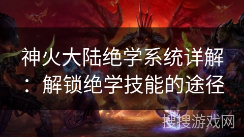 神火大陆绝学系统详解：解锁绝学技能的途径