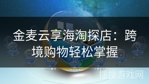 金麦云享海淘探店：跨境购物轻松掌握