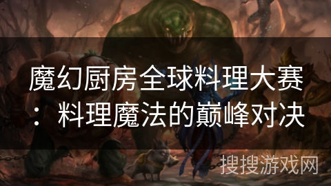 魔幻厨房全球料理大赛：料理魔法的巅峰对决