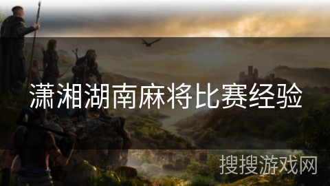 潇湘湖南麻将比赛经验