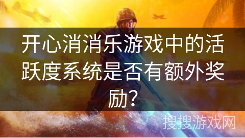 开心消消乐游戏中的活跃度系统是否有额外奖励？