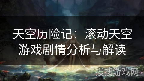 天空历险记：滚动天空游戏剧情分析与解读