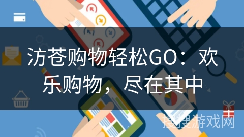 汸苍购物轻松GO：欢乐购物，尽在其中
