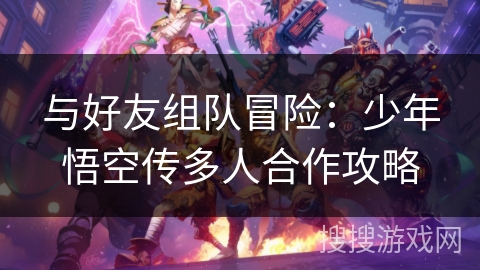 与好友组队冒险：少年悟空传多人合作攻略